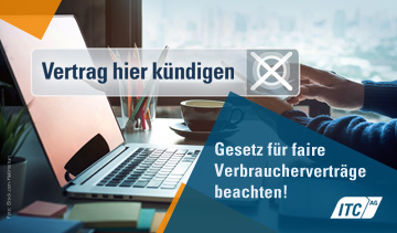 Der Kündigungsbutton beim Abschluss von Online-Verträgen wird ab Juli 2022 verpflichtend. Im Kundenserviceportal der ITC AG wurde die gesetzliche Verpflichtung berücksichtigt und ein Button „Vertrag hier kündigen“ integriert. Der Kündigungsbutton beim Abschluss von Online-Verträgen wird ab Juli 2022 verpflichtend. Im Kundenserviceportal der ITC AG wurde die gesetzliche Verpflichtung berücksichtigt und ein Button „Vertrag hier kündigen“ integriert.
